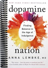 DOPAMINE NATION: FINDING BALANCE IN THE AGE OF INDULGENCE BY Dr. Anna Lembke
