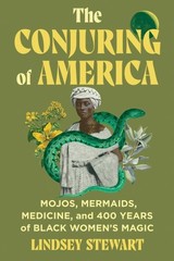 Conjuring of America : Mojos, Mermaids, Medicine, and 400 Years of Black Wome…