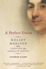 A Perfect Union: Dolley Madison and the Creation of the Ame – VERY GOOD