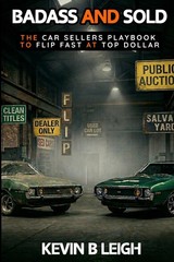 Badass and Sold: The Car Sellers Playbook to Flip Fast for Top Dollar by Leigh