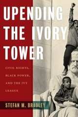 Upending the Ivory Tower: Civil Rights, Black Power, and the Ivy League by