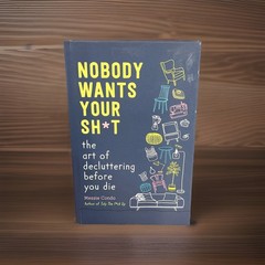 Nobody Wants Your Sh*t : The Art of Decluttering Before You Die by Messie Condo