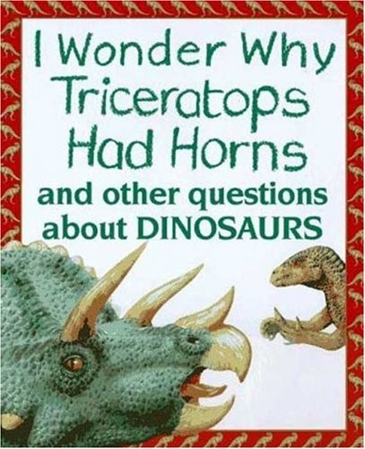 I Wonder Why Triceratops Had Horns: and Other Questions about D