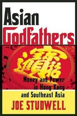 Asian Godfathers: Money and Power in Hong Kong and Southeast Asia by Joe Studwel