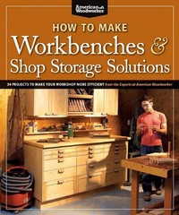 How to Make Workbenches and Shop Storage Solutions : 28 Projects