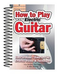 How To Play Electric Guitar: Easy to Read, Easy to Play; Effects, Styles & Techn