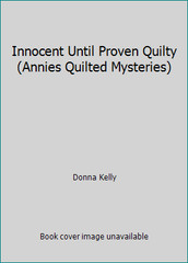 Innocent Until Proven Quilty (Annies Quilted Mysteries) by Donna Kelly