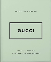 The Little Guide to Gucci: Style to Live By (The Little Books of Fashion, 5)