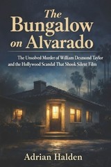 The Bungalow on Alvarado: The Unsolved Murder of William Desmond Taylor and the