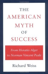The American Myth of Success: From Horatio Alger to Norman Vincent Peale