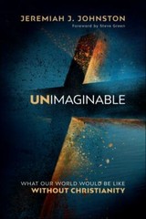 Unimaginable: What Our World Would Be Like Without Christianity by Johnston, Jer