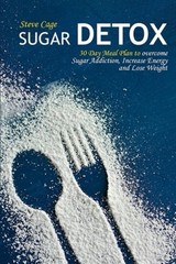 SUGAR DETOX: 30 DAY MEAL PLAN TO OVERCOME SUGAR ADDICTION, By Steve Cage **NEW**