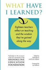 What Have I Learned?: Eighteen teachers reflect on teaching and the wisdom they