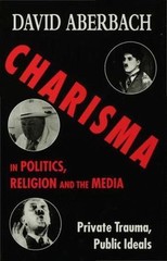 Charisma in Politics, Religion and the Media : Private Trauma, Public Ideals,…