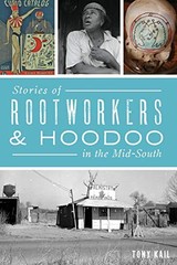 Stories of Rootworkers & Hoodoo in the Mid-South by Tony Kail