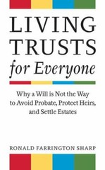Living Trusts for Everyone: Why a Will is Not the Way to Avoid Probate, Protect