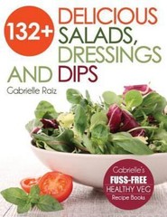132+ Delicious Salads, Dressings And Dips: (Gabrielle’s FUSS-FREE Healthy Veg…