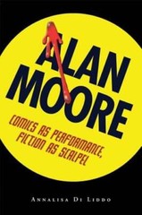 Alan Moore: Comics as Performance, Fiction as Scalpel by Annalisa Di Liddo: Used