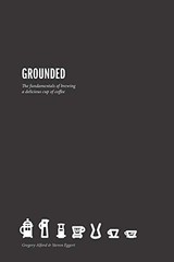 Grounded: The Fundamentals for Brewing a Delicious Cup of Coffee by Alford, Gre