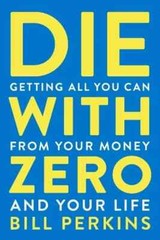 Die with Zero: Getting All You Can from Your Money and Your Life by Bill ?