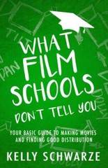 What Film Schools Don’t Tell You: Your Basic Guide to Making Movies and…
