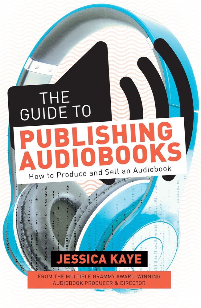 The Guide to Publishing Audiobooks: How to Produce and Sell an Audiobook, Kaye,