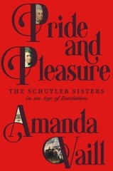 Pride and Pleasure: The Schuyler Sisters in an Age of Revolution by Amanda Vaill