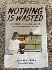 Nothing Is Wasted : A True Story of Hope, Forgiveness, and Finding Purpose in…