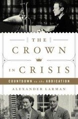 The Crown in Crisis: Countdown to the Abdication by Larman, Alexander