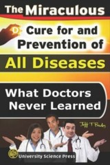 The Miraculous Cure For and Prevention of All Diseases What Doctors Never Learne