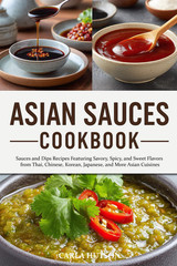 Asian Sauces Cookbook: Homemade Sauces and Dips Recipes Featuring Savory
