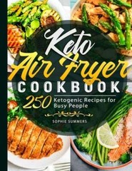 Keto Air Fryer Cookbook: 250 Ketogenic Recipes for Busy People by Sophie Summers