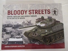 Bloody Streets : Armor, Artillery and Assault Groups in the Battle of Berlin by