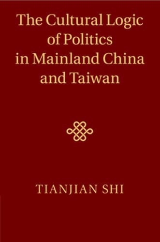 The Cultural Logic of Politics in Mainland China and Taiwan by Tianjian Shi