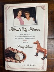 About My Mother: True Stories of a Horse-Crazy Daughter and Her Baseball by Rowe