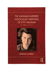 The Jungian Inspired Holocaust Writings of Etty Hillesum by Barbara Morrill