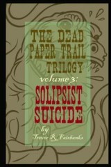 The Dead Paper Trail Trilogy Volume #3: Solipsist Suicide