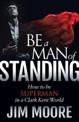 Be a Man of Standing: How to be Superman in a Clark Kent World (Morgan James Fai