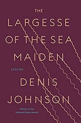 The Largesse of the Sea Maiden : Stories Hardcover Denis Johnson