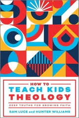 NEW! How to Teach Kids Theology: Deep Truths for Growing Faith – Luce, Sam