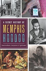 A SECRET HISTORY OF MEMPHIS HOODOO: ROOTWORKERS, CONJURERS By Tony Kail **Mint**