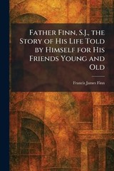 Father Finn, S.J., the Story of His Life Told by Himself for His Friends Young a