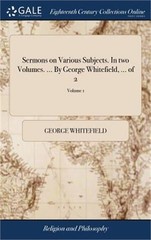 Sermons on Various Subjects. In two Volumes. … By George Whitefield, … of 2;