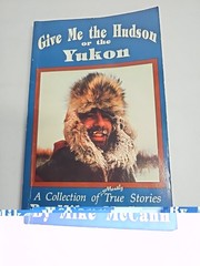 Give Me The Hudson Or The Yukon: A Collection of Mostly True Stories, M. McCann