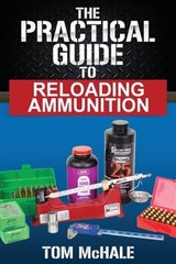 The Practical Guide to Reloading Ammunition: Learn the easy way to reload your