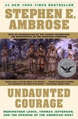 Undaunted Courage: Meriwether Lewis, Thomas Jefferson, and the Opening of the…