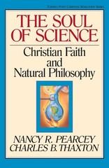 The Soul of Science: Christian Faith and Natural Philosophy by Nancy Pearcey (En