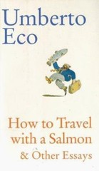 How to Travel With a Salmon & Other Essays by Umberto Eco