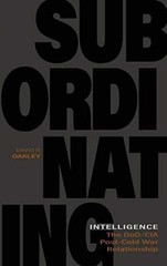 Subordinating Intelligence: The DoD/CIA – Hardcover, by Oakley David P. – Good