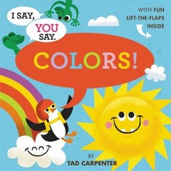 I Say, You Say Colors! Board Books Tad Carpenter